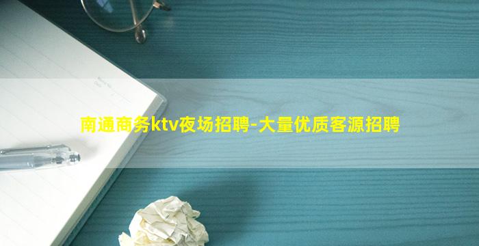 南通商务ktv夜场招聘-大量优质客源招聘